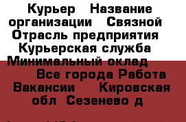 Курьер › Название организации ­ Связной › Отрасль предприятия ­ Курьерская служба › Минимальный оклад ­ 33 000 - Все города Работа » Вакансии   . Кировская обл.,Сезенево д.